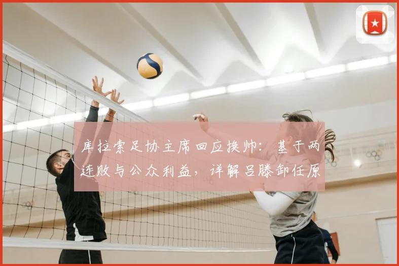 库拉索足协主席回应换帅:基于两连败与公众利益,详解吕滕卸任原因
