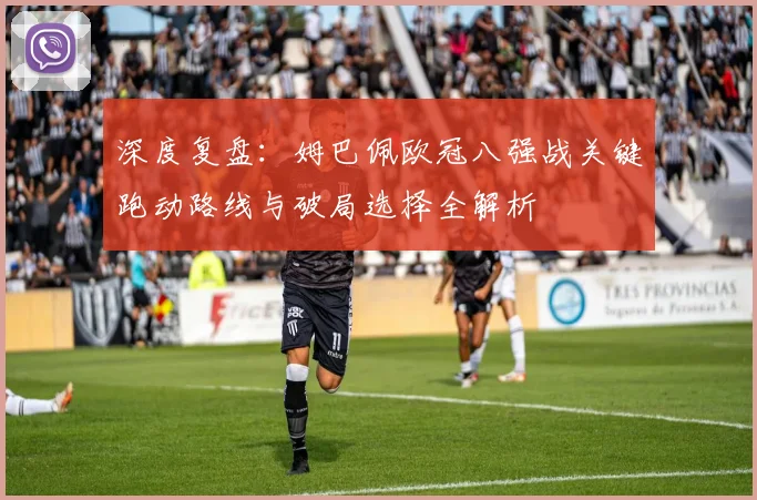 深度复盘：姆巴佩欧冠八强战关键跑动路线与破局选择全解析
