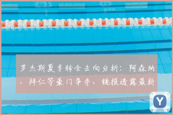 罗杰斯夏季转会去向分析:阿森纳、拜仁等豪门争夺,镜报透露最新进展
