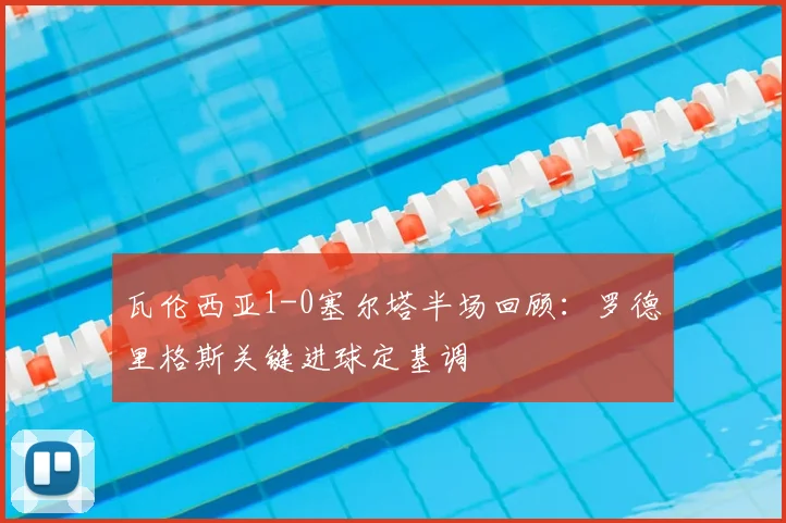 瓦伦西亚1-0塞尔塔半场回顾：罗德里格斯关键进球定基调
