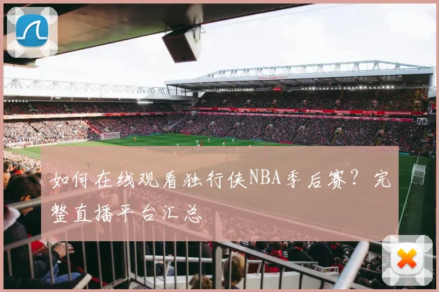 如何在线观看独行侠NBA季后赛?完整直播平台汇总
