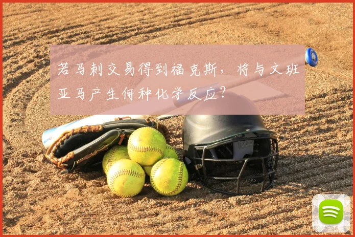 若马刺交易得到福克斯，将与文班亚马产生何种化学反应？