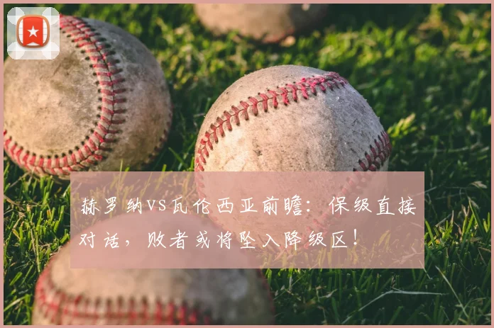 赫罗纳vs瓦伦西亚前瞻：保级直接对话，败者或将坠入降级区！