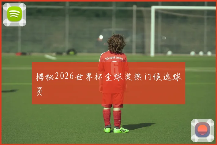 揭秘2026世界杯金球奖热门候选球员