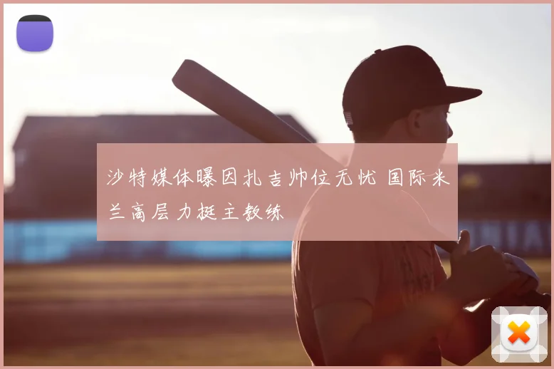 沙特媒体曝因扎吉帅位无忧 国际米兰高层力挺主教练