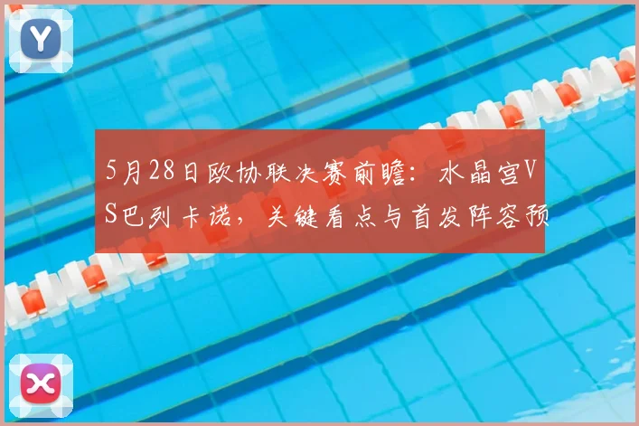 5月28日欧协联决赛前瞻：水晶宫VS巴列卡诺，关键看点与首发阵容预测