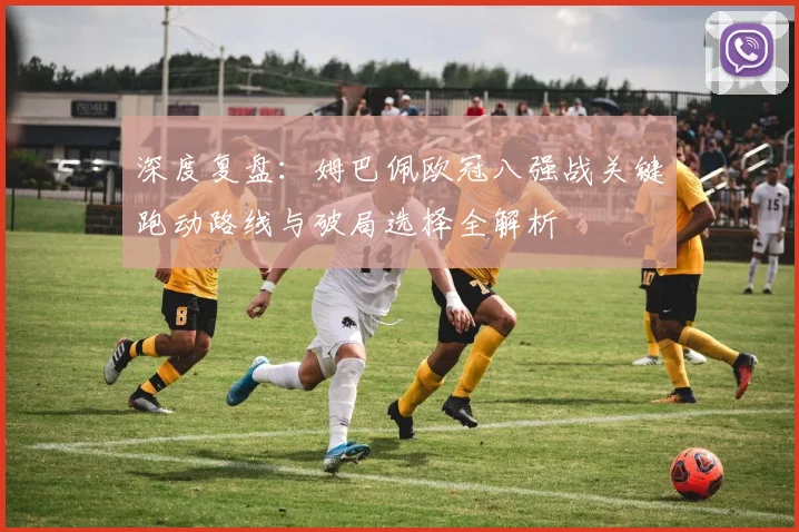 深度复盘:姆巴佩欧冠八强战关键跑动路线与破局选择全解析